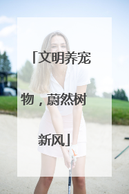 文明养宠物,蔚然树新风