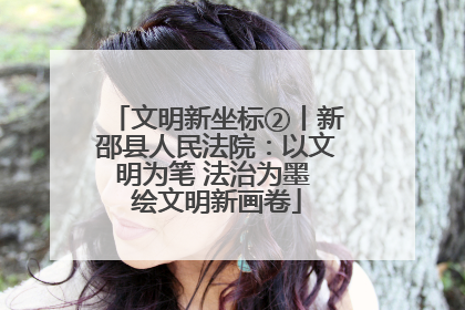 文明新坐标②丨新邵县人民法院：以文明为笔 法治为墨 绘文明新画卷