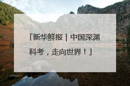 新华鲜报｜中国深渊科考，走向世界！