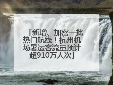 新增、加密一批热门航线！杭州机场暑运客流量预计超910万人次