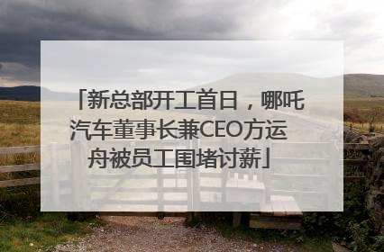 新总部开工首日，哪吒汽车董事长兼CEO方运舟被员工围堵讨薪