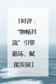 时评：“物畅其流”引擎循环、赋能发展
