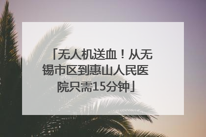 无人机送血！从无锡市区到惠山人民医院只需15分钟
