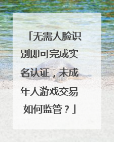 无需人脸识别即可完成实名认证，未成年人游戏交易如何监管？