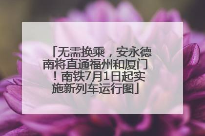 无需换乘，安永德南将直通福州和厦门！南铁7月1日起实施新列车运行图