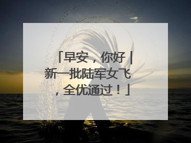 早安，你好｜新一批陆军女飞，全优通过！