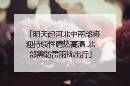 明天起河北中南部将迎持续性晴热高温 北部需防雷雨扰出行