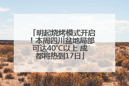 明起烧烤模式开启！本周四川盆地局部可达40℃以上 成都将热到17日