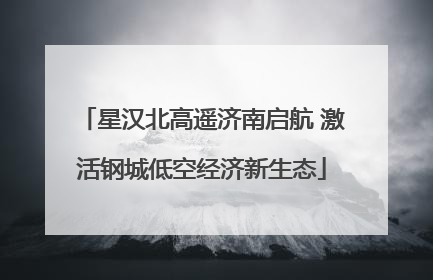 星汉北高遥济南启航 激活钢城低空经济新生态