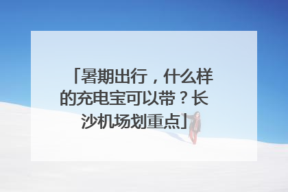 暑期出行，什么样的充电宝可以带？长沙机场划重点
