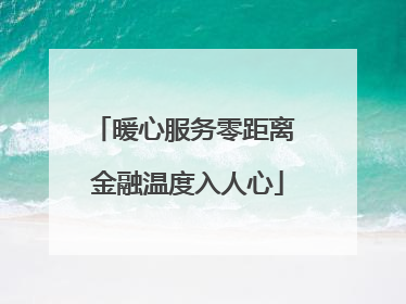 暖心服务零距离 金融温度入人心