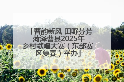 曹韵新风 田野芬芳 菏泽曹县2025年乡村歌唱大赛（东部赛区复赛）举办
