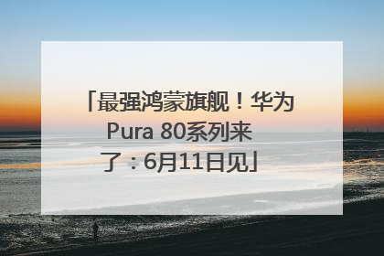 最强鸿蒙旗舰！华为Pura 80系列来了：6月11日见