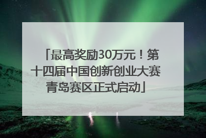 最高奖励30万元！第十四届中国创新创业大赛青岛赛区正式启动
