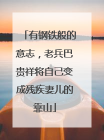 有钢铁般的意志，老兵巴贵祥将自己变成残疾妻儿的靠山