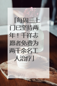 每周三上门已坚持两年！千祥志愿者免费为两千余名工人治疗
