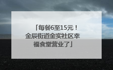 每餐6至15元！金辰街道金实社区幸福食堂营业了