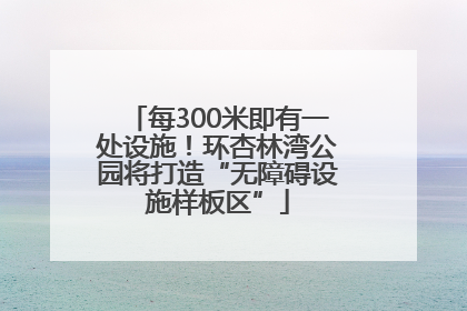 每300米即有一处设施！环杏林湾公园将打造“无障碍设施样板区”