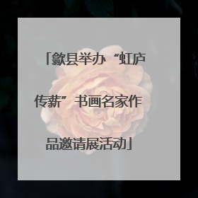 歙县举办“虹庐传薪”书画名家作品邀请展活动