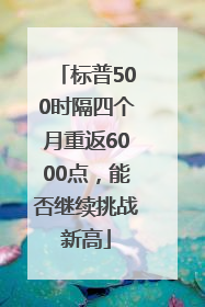 标普500时隔四个月重返6000点，能否继续挑战新高