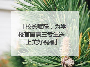 校长赋联，为学校首届高三考生送上美好祝福
