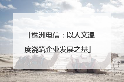 株洲电信：以人文温度浇筑企业发展之基