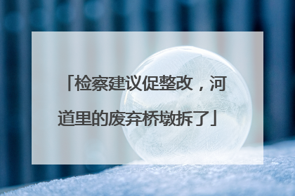 检察建议促整改，河道里的废弃桥墩拆了