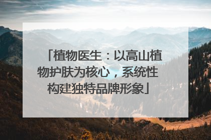 植物医生：以高山植物护肤为核心，系统性构建独特品牌形象