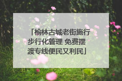 榆林古城老街施行步行化管理 免费摆渡专线便民又利民