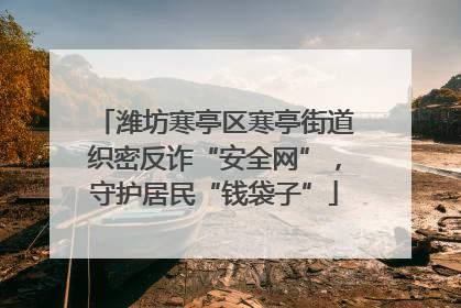 潍坊寒亭区寒亭街道织密反诈“安全网”，守护居民“钱袋子”