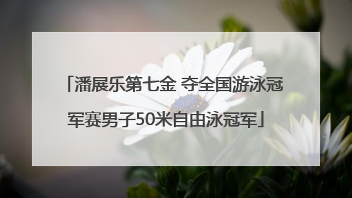 潘展乐第七金 夺全国游泳冠军赛男子50米自由泳冠军