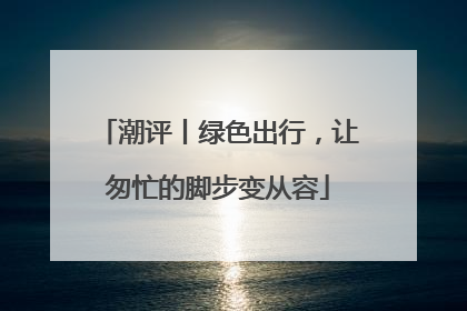 潮评丨绿色出行，让匆忙的脚步变从容