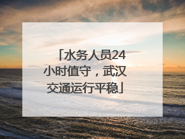 水务人员24小时值守，武汉交通运行平稳