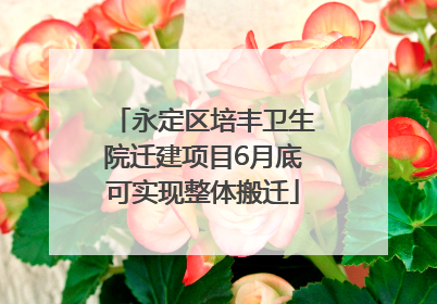 永定区培丰卫生院迁建项目6月底可实现整体搬迁