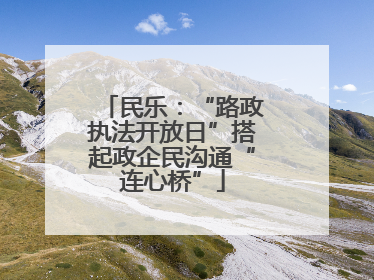 民乐：“路政执法开放日”搭起政企民沟通“连心桥”