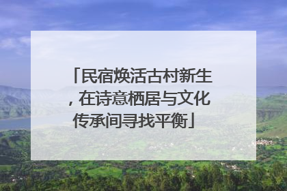 民宿焕活古村新生，在诗意栖居与文化传承间寻找平衡