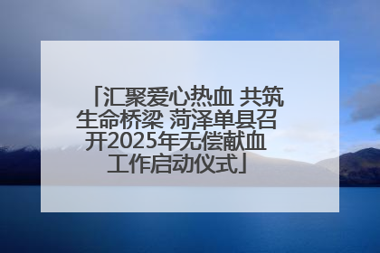 汇聚爱心热血 共筑生命桥梁 菏泽单县召开2025年无偿献血工作启动仪式