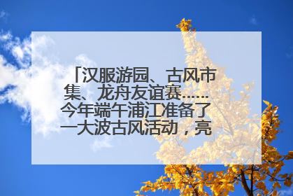 汉服游园、古风市集、龙舟友谊赛……今年端午浦江准备了一大波古风活动，亮点抢先知→