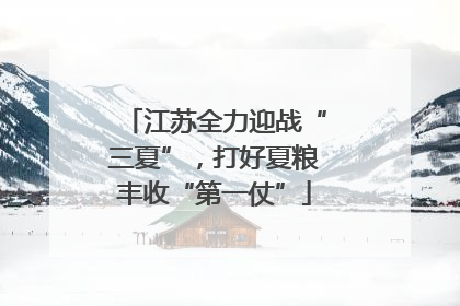 江苏全力迎战“三夏”，打好夏粮丰收“第一仗”