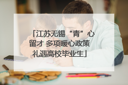 江苏无锡“青”心留才 多项暖心政策礼遇高校毕业生