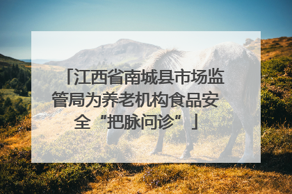 江西省南城县市场监管局为养老机构食品安全“把脉问诊”