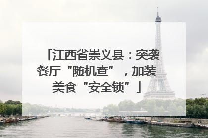 江西省崇义县：突袭餐厅“随机查”，加装美食“安全锁”