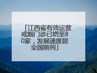 江西省有效运营戒烟门诊已增至80家，发展速度居全国前列