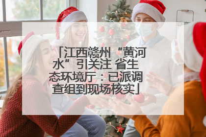 江西赣州“黄河水”引关注 省生态环境厅：已派调查组到现场核实