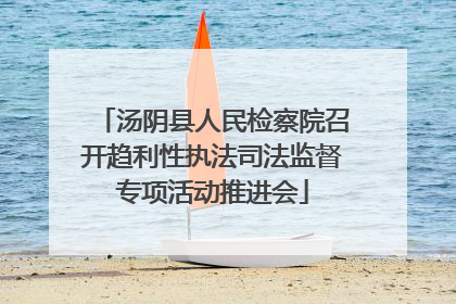 汤阴县人民检察院召开趋利性执法司法监督专项活动推进会