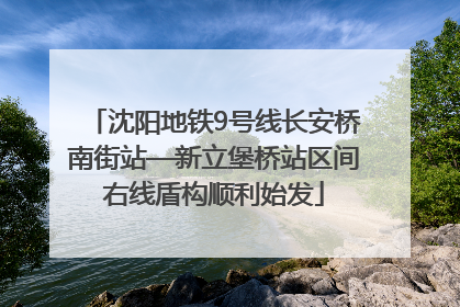 沈阳地铁9号线长安桥南街站—新立堡桥站区间右线盾构顺利始发