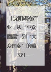 沈阳旗袍产业：从“小众圈层”到“大众国潮”的嬗变