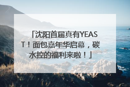 沈阳首届真有YEAST！面包嘉年华启幕，碳水控的福利来啦！