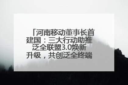 河南移动董事长首建国：三大行动助推泛全联盟3.0焕新升级，共创泛全终端万亿级产业生态