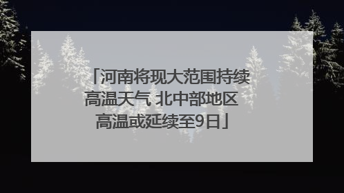 河南将现大范围持续高温天气 北中部地区高温或延续至9日